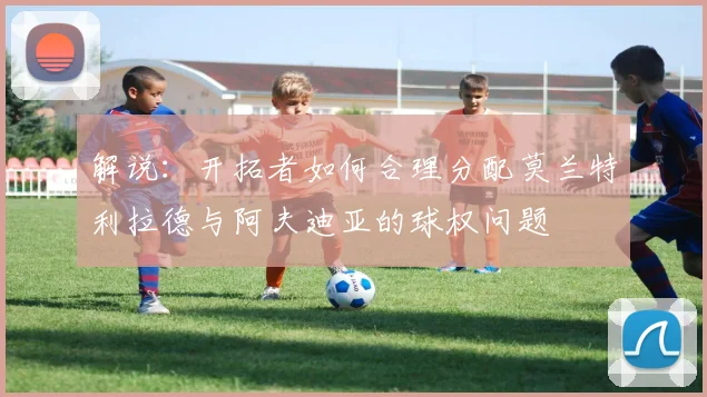 解说：开拓者如何合理分配莫兰特利拉德与阿夫迪亚的球权问题