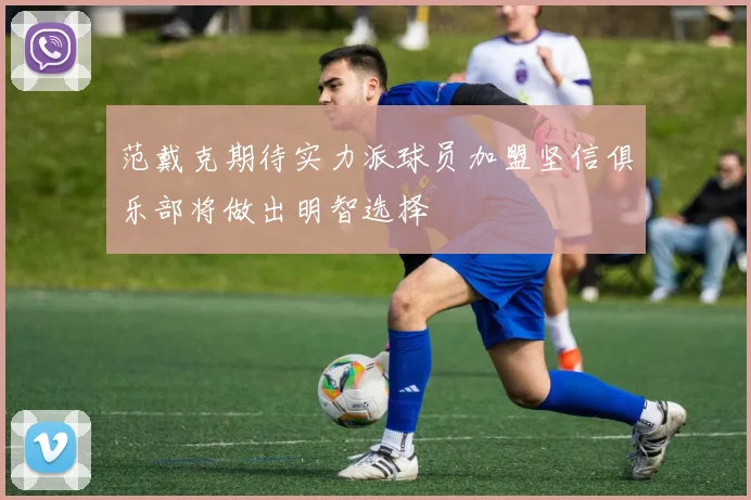 范戴克期待实力派球员加盟坚信俱乐部将做出明智选择