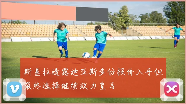 斯基拉透露迪亚斯多份报价入手但最终选择继续效力皇马
