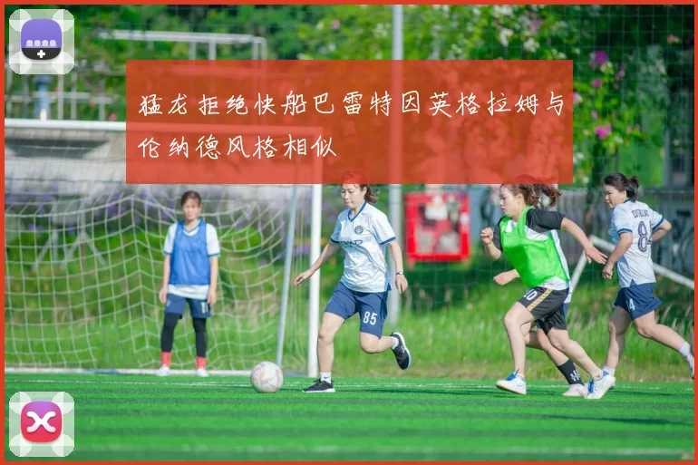 猛龙拒绝快船巴雷特因英格拉姆与伦纳德风格相似