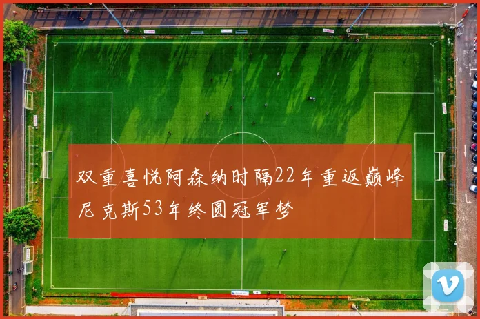 双重喜悦阿森纳时隔22年重返巅峰尼克斯53年终圆冠军梦