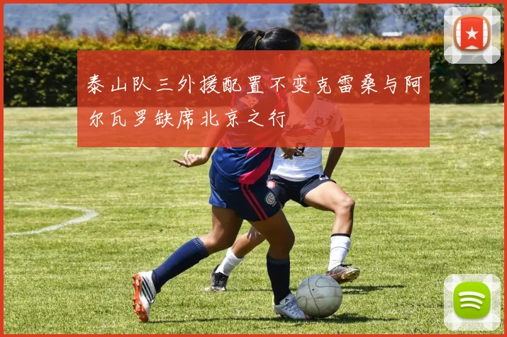 泰山队三外援配置不变克雷桑与阿尔瓦罗缺席北京之行