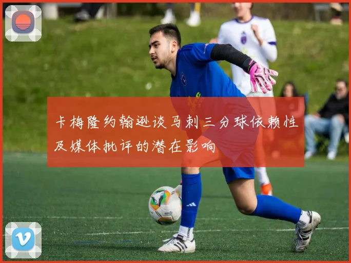 卡梅隆约翰逊谈马刺三分球依赖性及媒体批评的潜在影响