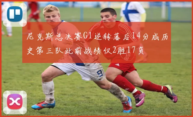 尼克斯总决赛G1逆转落后14分成历史第三队此前战绩仅2胜17负