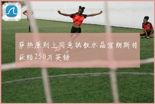 萨热原则上同意执教水晶宫朗斯将获赔250万英镑