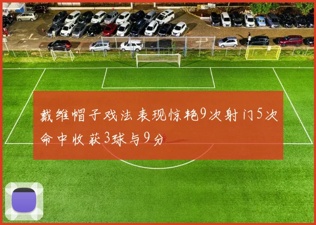 戴维帽子戏法表现惊艳9次射门5次命中收获3球与9分