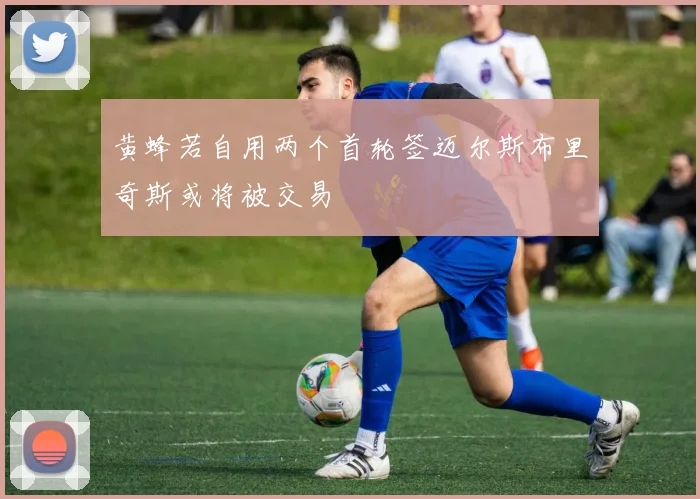 黄蜂若自用两个首轮签迈尔斯布里奇斯或将被交易