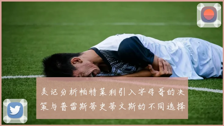 美记分析帕特莱利引入字母哥的决策与普雷斯蒂史蒂文斯的不同选择