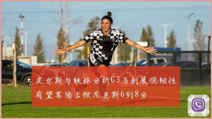 皮尔斯与铁林分析G3马刺展现韧性有望客场击败尼克斯6到8分