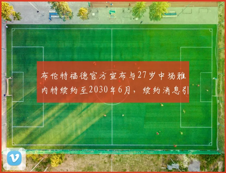 布伦特福德官方宣布与27岁中场雅内特续约至2030年6月，续约消息引发关注
