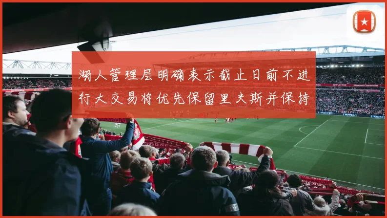 湖人管理层明确表示截止日前不进行大交易将优先保留里夫斯并保持灵活性