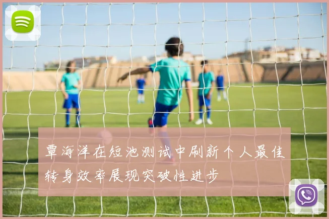 覃海洋在短池测试中刷新个人最佳转身效率展现突破性进步