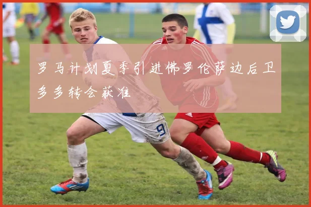 罗马计划夏季引进佛罗伦萨边后卫多多转会获准