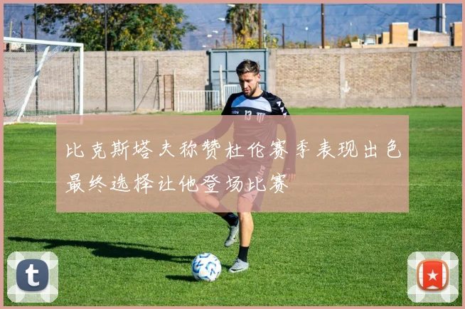 比克斯塔夫称赞杜伦赛季表现出色最终选择让他登场比赛