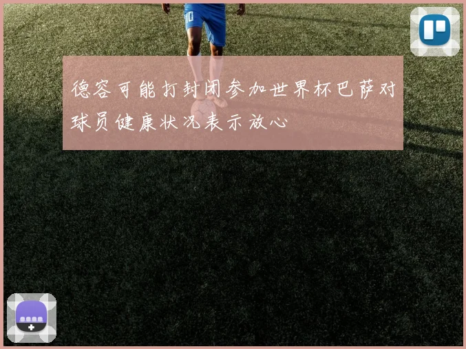 德容可能打封闭参加世界杯巴萨对球员健康状况表示放心
