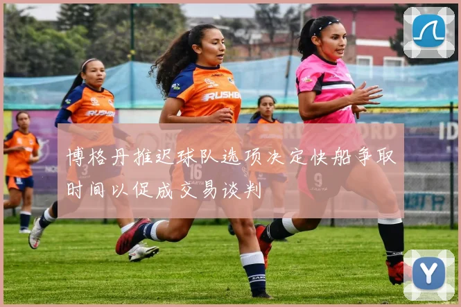 博格丹推迟球队选项决定快船争取时间以促成交易谈判