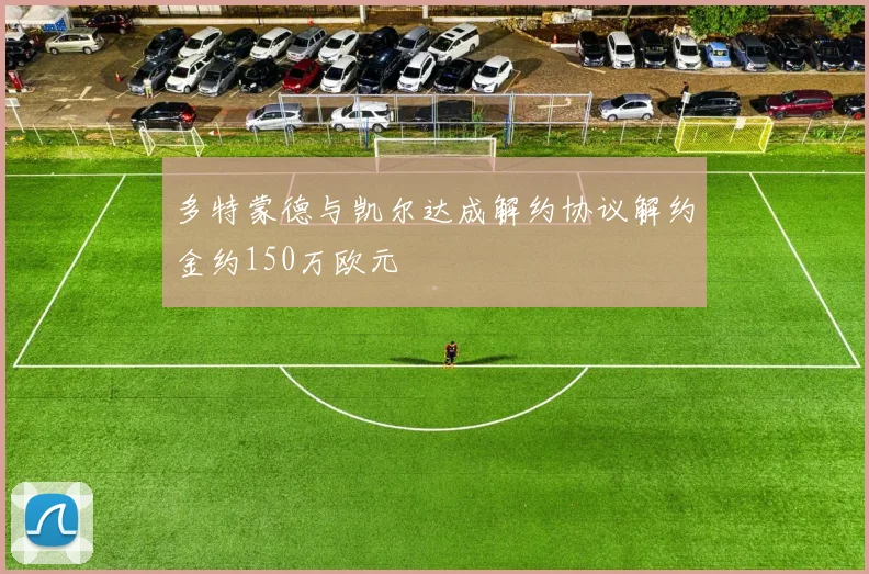 多特蒙德与凯尔达成解约协议解约金约150万欧元