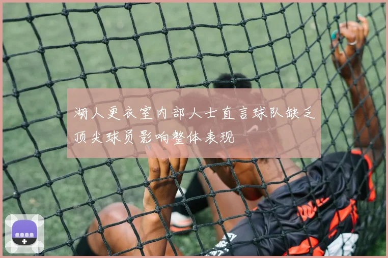 湖人更衣室内部人士直言球队缺乏顶尖球员影响整体表现