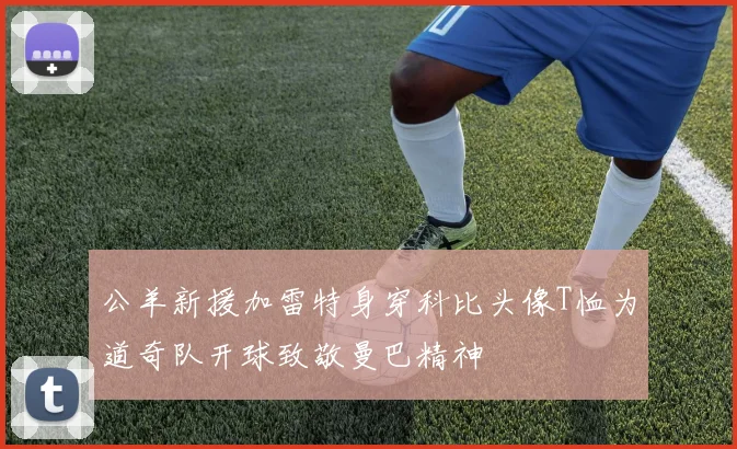 公羊新援加雷特身穿科比头像T恤为道奇队开球致敬曼巴精神