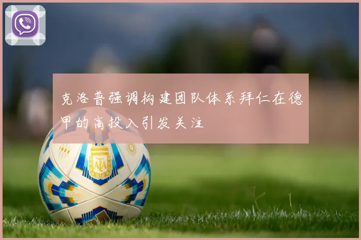克洛普强调构建团队体系拜仁在德甲的高投入引发关注