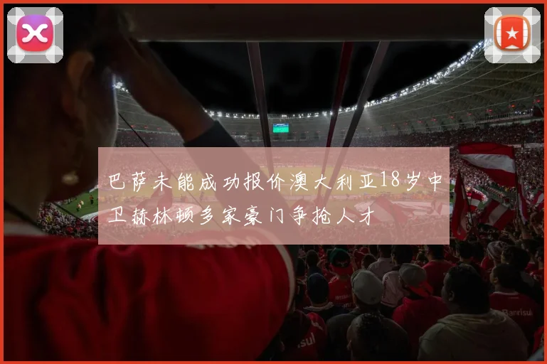 巴萨未能成功报价澳大利亚18岁中卫赫林顿多家豪门争抢人才