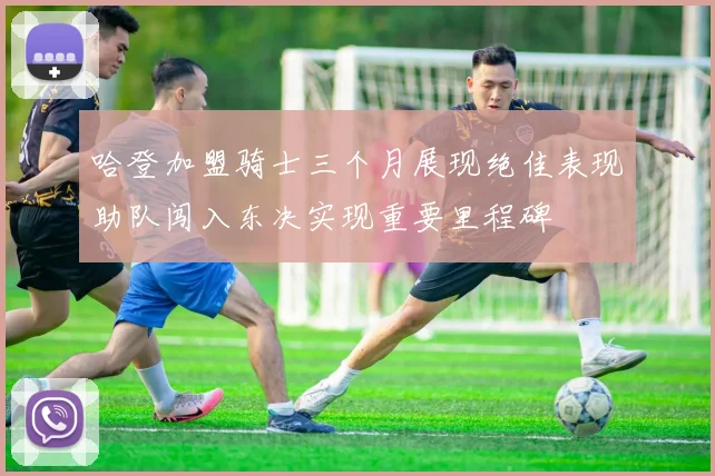 哈登加盟骑士三个月展现绝佳表现助队闯入东决实现重要里程碑