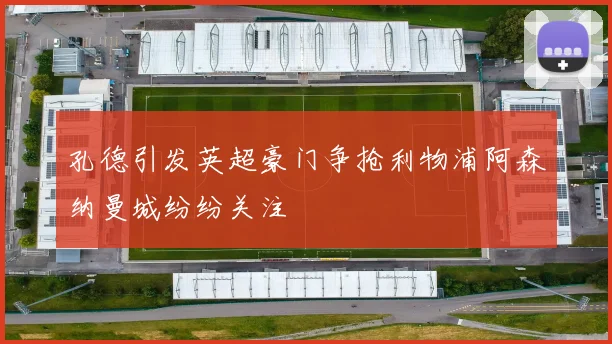 孔德引发英超豪门争抢利物浦阿森纳曼城纷纷关注